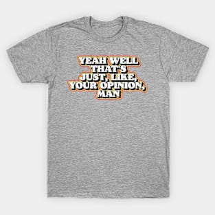 Yeah Well That's Just Like Your Opinion Man Funny Dude Lebowski T-Shirt T-Shirt